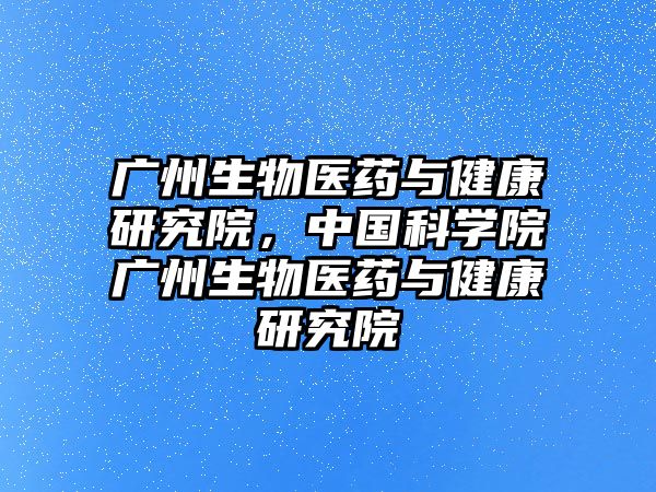 廣州生物醫藥與健康研究院，中國科學院廣州生物醫藥與健康研究院