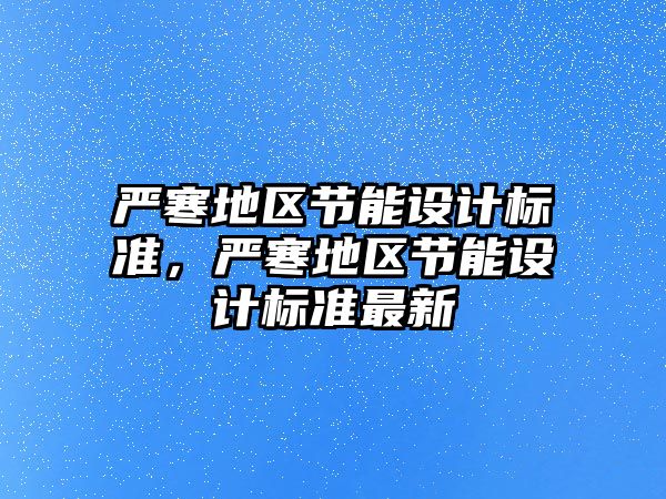 嚴寒地區節能設計標準，嚴寒地區節能設計標準最新