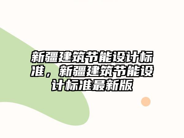 新疆建筑節(jié)能設(shè)計標準，新疆建筑節(jié)能設(shè)計標準最新版