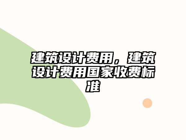 建筑設計費用，建筑設計費用國家收費標準