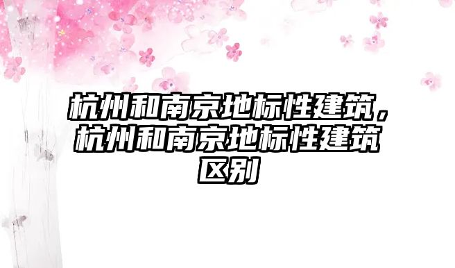 杭州和南京地標性建筑，杭州和南京地標性建筑區(qū)別