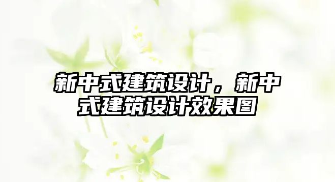 新中式建筑設(shè)計(jì)，新中式建筑設(shè)計(jì)效果圖