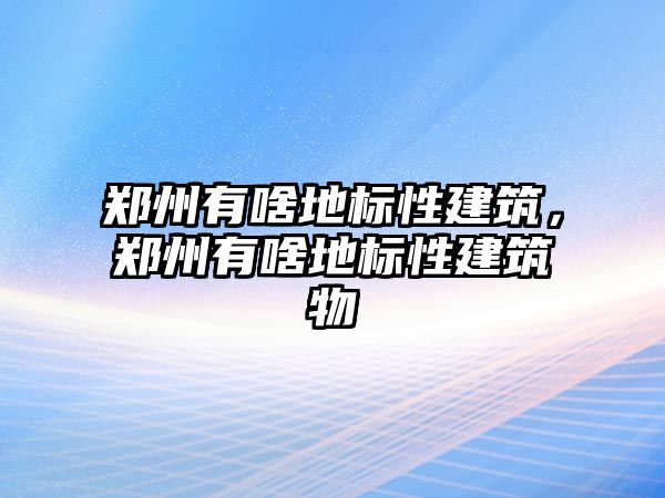 鄭州有啥地標性建筑，鄭州有啥地標性建筑物