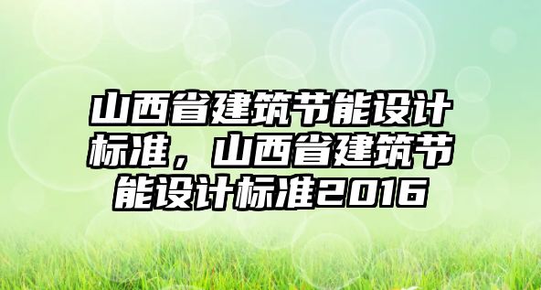 山西省建筑節(jié)能設(shè)計(jì)標(biāo)準(zhǔn)，山西省建筑節(jié)能設(shè)計(jì)標(biāo)準(zhǔn)2016