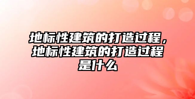 地標(biāo)性建筑的打造過程，地標(biāo)性建筑的打造過程是什么