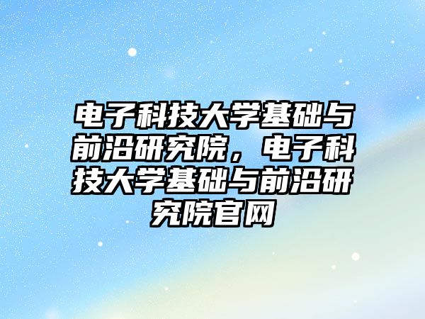 電子科技大學基礎與前沿研究院，電子科技大學基礎與前沿研究院官網