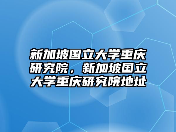 新加坡國立大學重慶研究院，新加坡國立大學重慶研究院地址