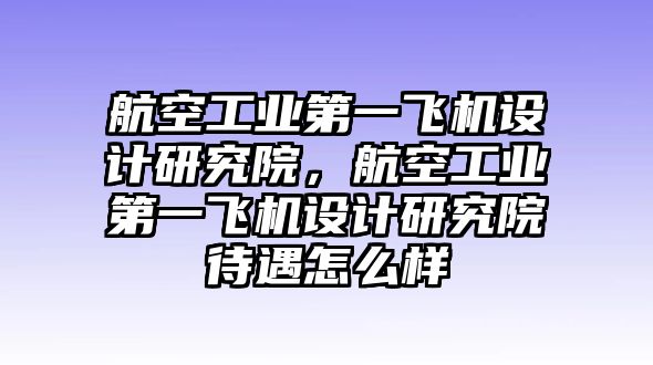 航空工業第一飛機設計研究院，航空工業第一飛機設計研究院待遇怎么樣