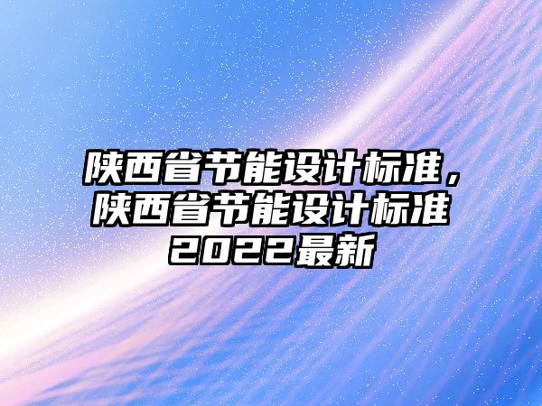 陜西省節能設計標準，陜西省節能設計標準2022最新