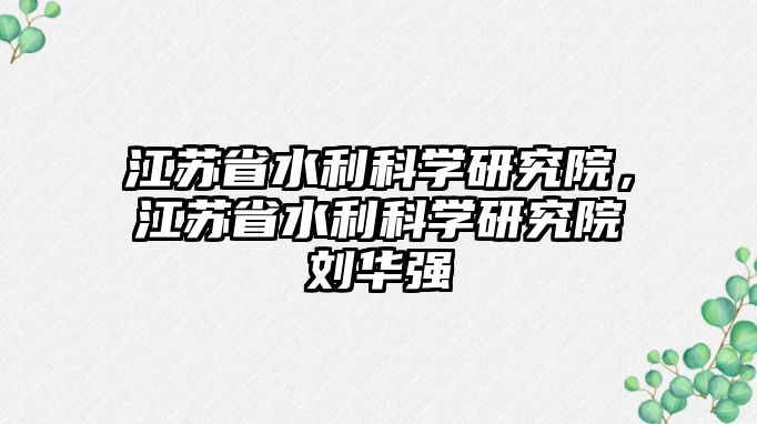 江蘇省水利科學研究院，江蘇省水利科學研究院劉華強