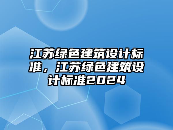 江蘇綠色建筑設(shè)計標準，江蘇綠色建筑設(shè)計標準2024