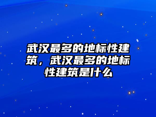 武漢最多的地標(biāo)性建筑，武漢最多的地標(biāo)性建筑是什么