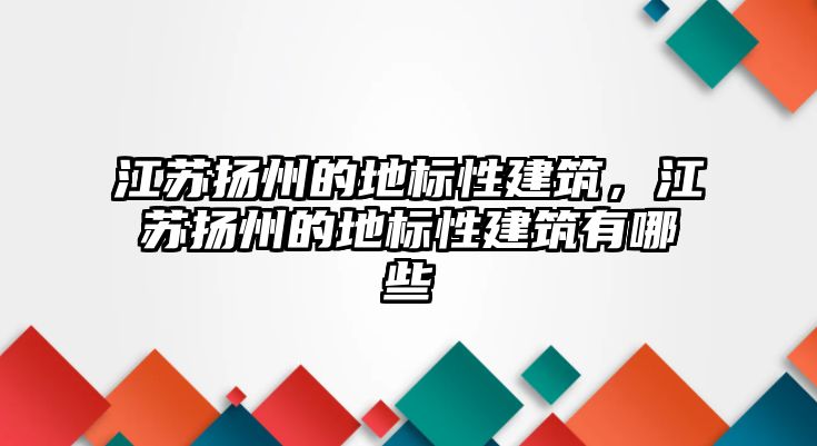 江蘇揚州的地標(biāo)性建筑，江蘇揚州的地標(biāo)性建筑有哪些