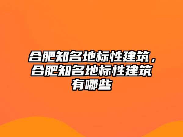 合肥知名地標性建筑，合肥知名地標性建筑有哪些