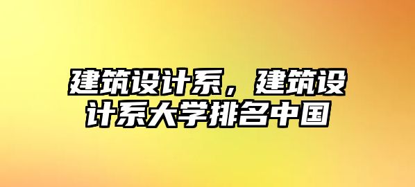 建筑設計系，建筑設計系大學排名中國