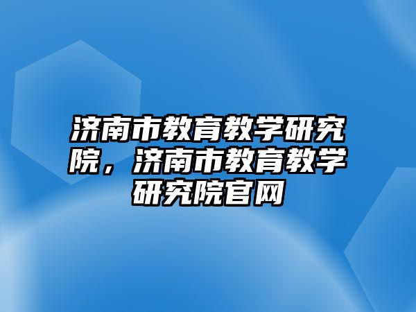 濟(jì)南市教育教學(xué)研究院，濟(jì)南市教育教學(xué)研究院官網(wǎng)