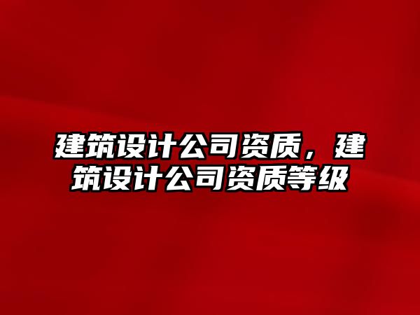 建筑設計公司資質，建筑設計公司資質等級