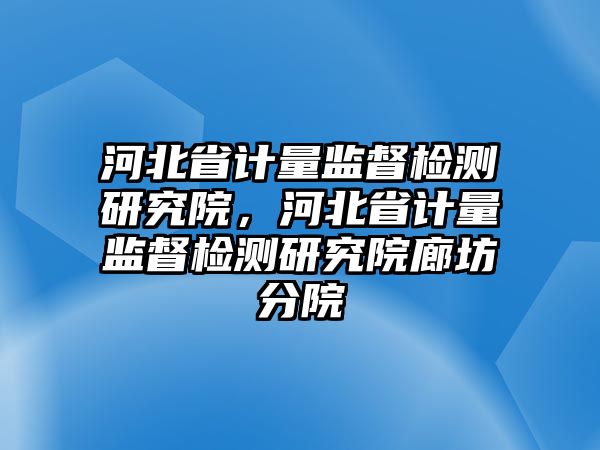 河北省計量監督檢測研究院，河北省計量監督檢測研究院廊坊分院