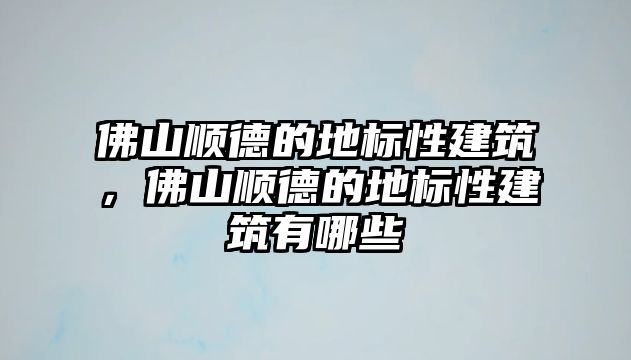 佛山順德的地標性建筑，佛山順德的地標性建筑有哪些