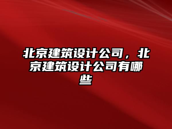 北京建筑設計公司，北京建筑設計公司有哪些