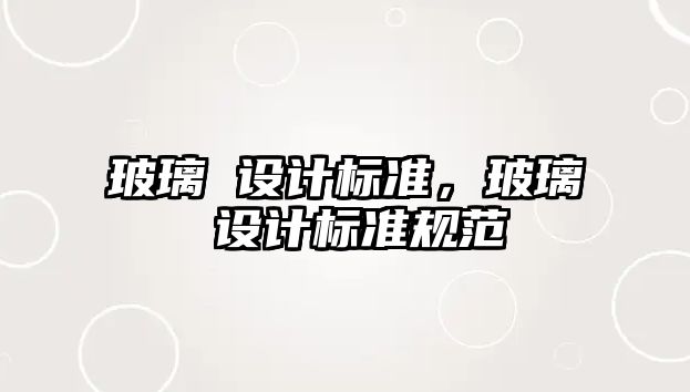 玻璃 設(shè)計(jì)標(biāo)準(zhǔn)，玻璃 設(shè)計(jì)標(biāo)準(zhǔn)規(guī)范