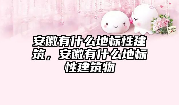 安徽有什么地標性建筑，安徽有什么地標性建筑物