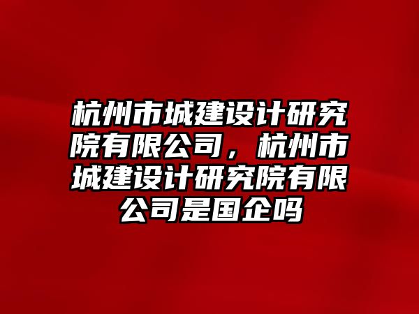 杭州市城建設計研究院有限公司，杭州市城建設計研究院有限公司是國企嗎