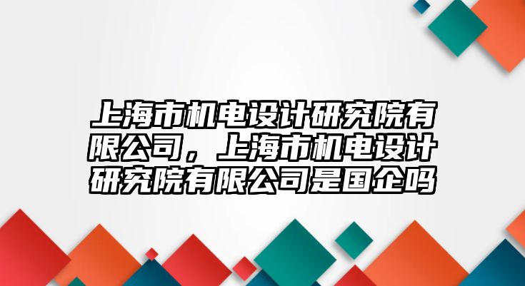 上海市機電設計研究院有限公司，上海市機電設計研究院有限公司是國企嗎