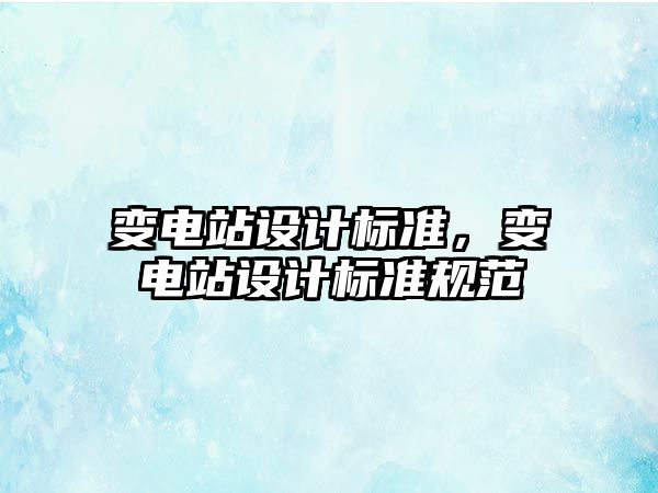 變電站設計標準，變電站設計標準規范