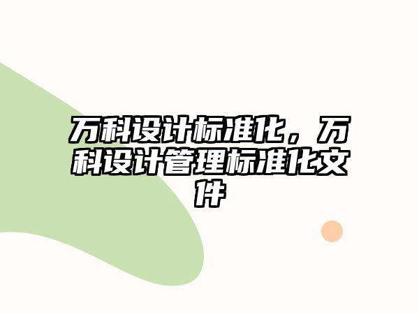 萬科設(shè)計(jì)標(biāo)準(zhǔn)化，萬科設(shè)計(jì)管理標(biāo)準(zhǔn)化文件