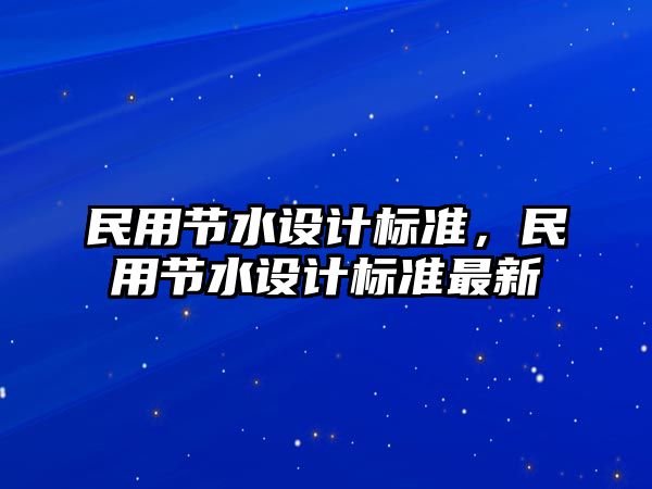 民用節(jié)水設計標準，民用節(jié)水設計標準最新