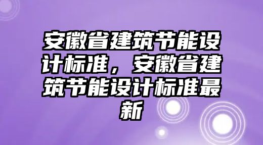 安徽省建筑節能設計標準，安徽省建筑節能設計標準最新