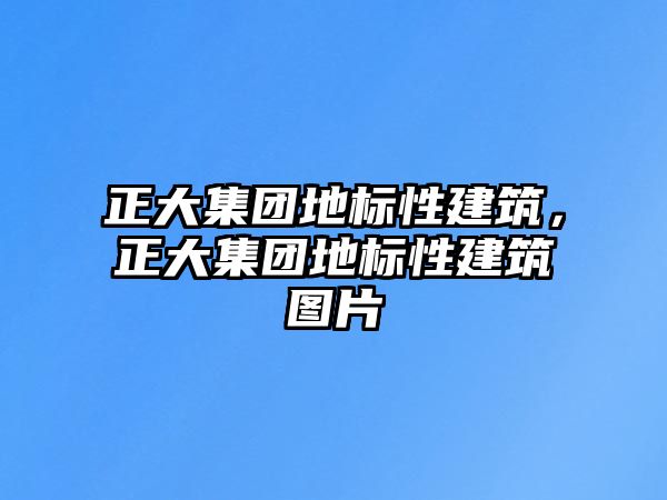 正大集團地標性建筑，正大集團地標性建筑圖片