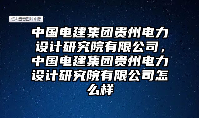 中國電建集團(tuán)貴州電力設(shè)計(jì)研究院有限公司，中國電建集團(tuán)貴州電力設(shè)計(jì)研究院有限公司怎么樣