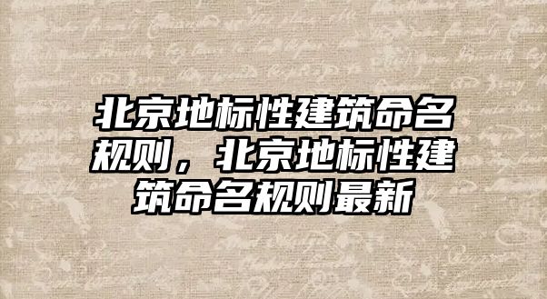 北京地標性建筑命名規(guī)則，北京地標性建筑命名規(guī)則最新