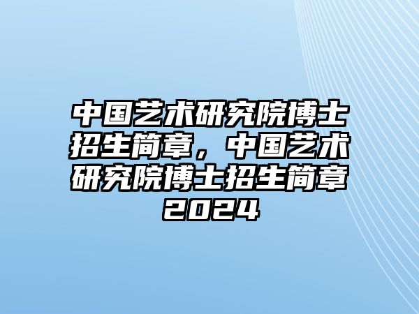 中國藝術(shù)研究院博士招生簡章，中國藝術(shù)研究院博士招生簡章2024