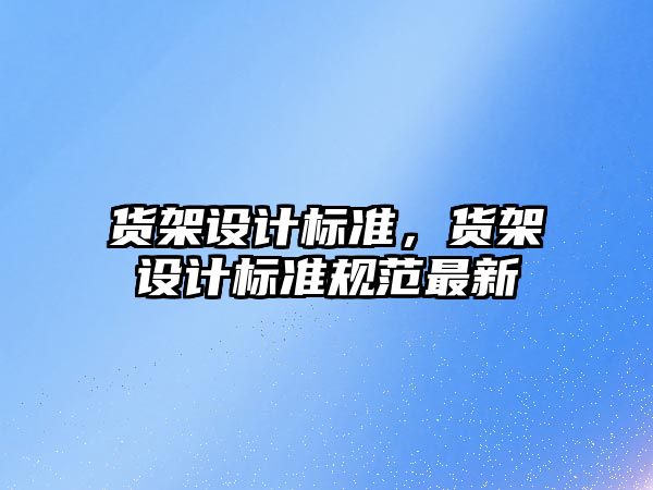 貨架設計標準，貨架設計標準規范最新