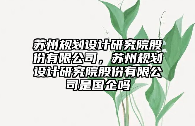 蘇州規劃設計研究院股份有限公司，蘇州規劃設計研究院股份有限公司是國企嗎