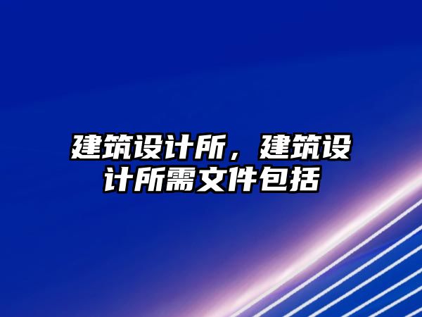 建筑設計所，建筑設計所需文件包括