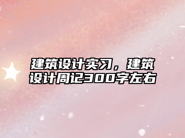 建筑設計實習，建筑設計周記300字左右