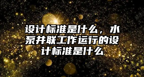 設計標準是什么，水泵并聯工作運行的設計標準是什么