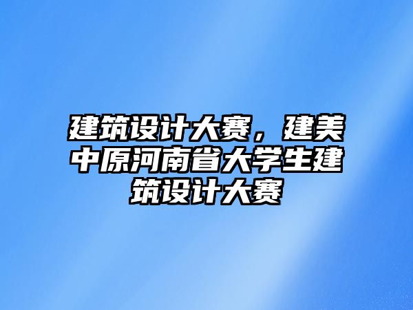 建筑設計大賽，建美中原河南省大學生建筑設計大賽