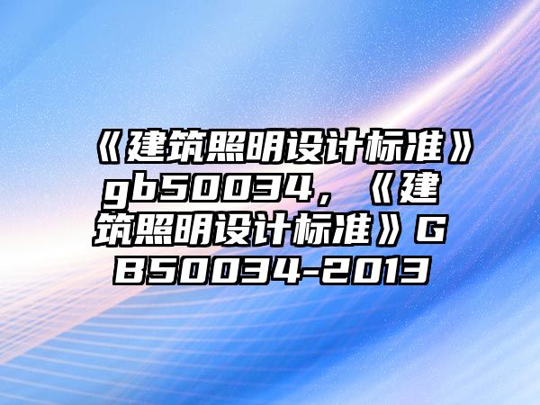 《建筑照明設(shè)計標準》gb50034，《建筑照明設(shè)計標準》GB50034-2013