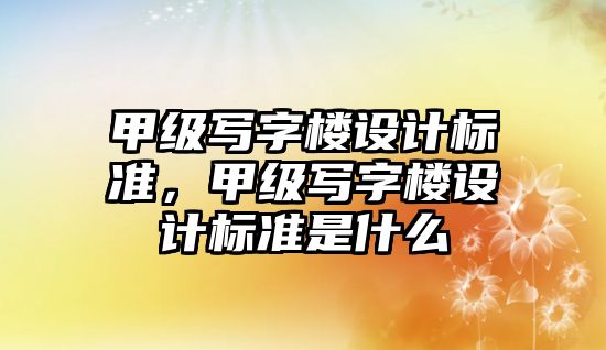 甲級寫字樓設計標準，甲級寫字樓設計標準是什么