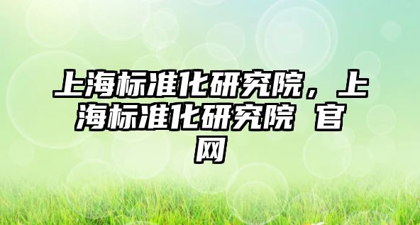 上海標準化研究院，上海標準化研究院 官網