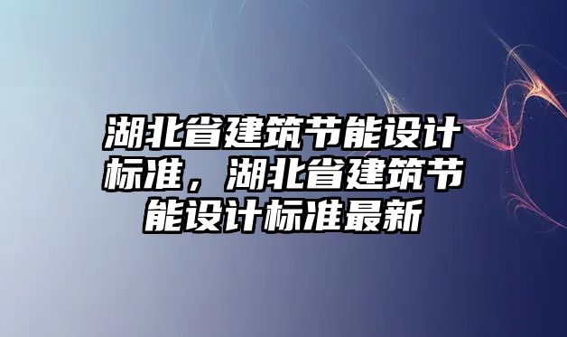 湖北省建筑節能設計標準，湖北省建筑節能設計標準最新