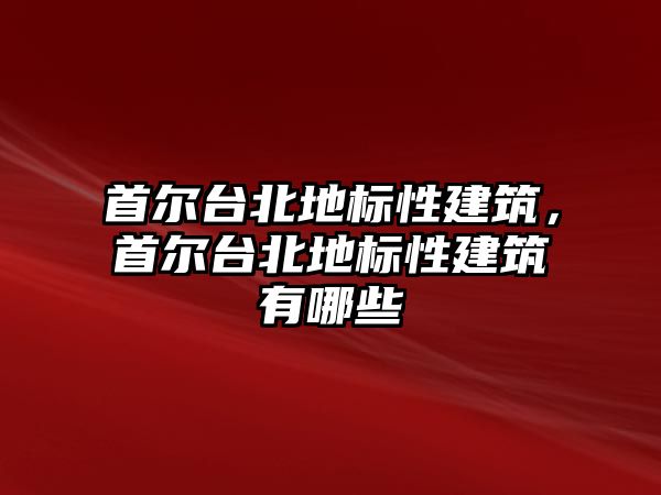 首爾臺北地標性建筑，首爾臺北地標性建筑有哪些