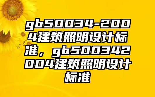 gb50034-2004建筑照明設(shè)計(jì)標(biāo)準(zhǔn)，gb500342004建筑照明設(shè)計(jì)標(biāo)準(zhǔn)