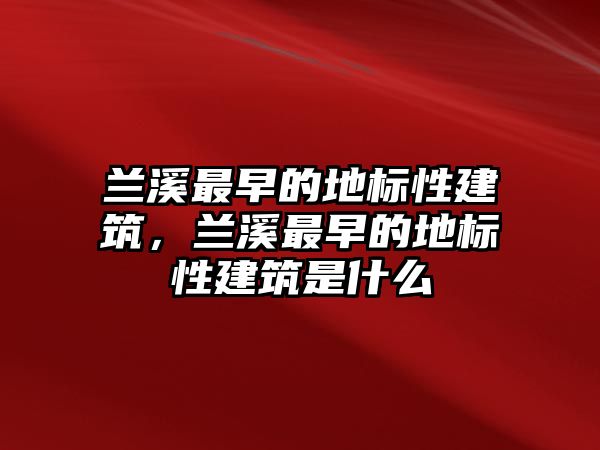 蘭溪最早的地標性建筑，蘭溪最早的地標性建筑是什么