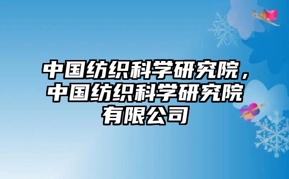 中國紡織科學研究院，中國紡織科學研究院有限公司